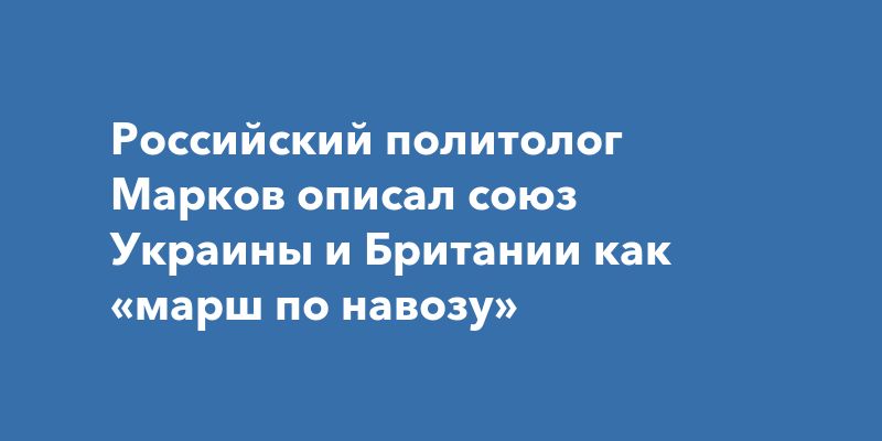 Российский политолог Марков описал союз Украины и Британии как «марш по навозу»