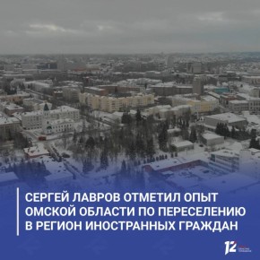 Сергей Лавров отметил опыт Омской области по переселению в регион иностранных граждан