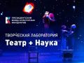 Творческая лаборатория «Театр+Наука»: объявлен старт приема заявок