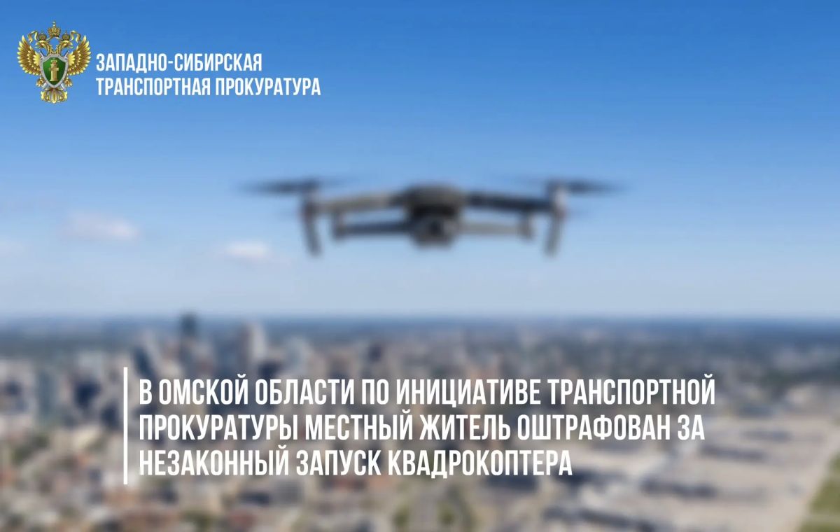 В Омской области по инициативе транспортной прокуратуры местный житель оштрафован за незаконный запуск квадрокоптера